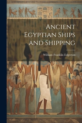 Ancient Egyptian Ships and Shipping by Edgerton, William Franklin