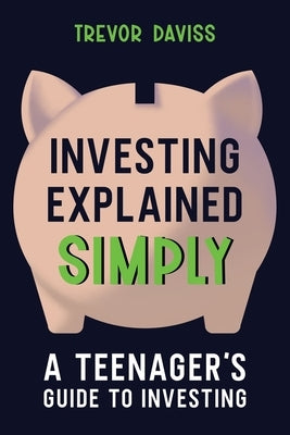 Investing Explained Simply: A Teenager's Guide to Investing by Daviss, Trevor