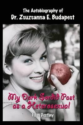 My Dark Sordid Past As A Heterosexual: First Destiny by Budapest, Zsuzsanna E.