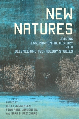 New Natures: Joining Environmental History with Science and Technology Studies by Jørgensen, Dolly