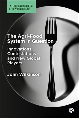 The Agri-Food System in Question: Innovations, Contestations and New Global Players by Wilkinson, John