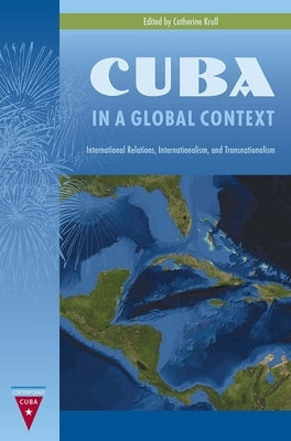 Cuba in a Global Context: International Relations, Internationalism, and Transnationalism by Krull, Catherine