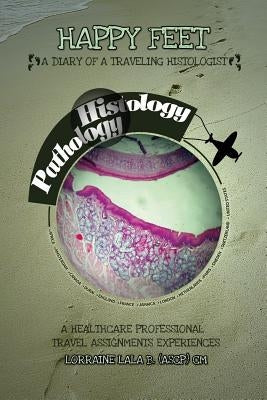 Happy Feet: A Diary Of A Traveling Histologist: A Healthcare Professional Travel Assignments Experiences by B, Lorraine Lala