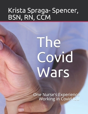 The Covid Wars: One Nurse's Experience Working in Covid ICU by Spraga- Spencer, Krista L.