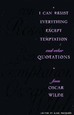 I Can Resist Everything Except Temptation: And Other Quotations from Oscar Wilde by Beckson, Karl
