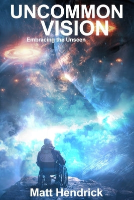 Uncommon Vision: Embracing the Unseen by Hendrick, Matt
