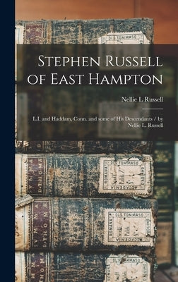 Stephen Russell of East Hampton: L.I. and Haddam, Conn. and Some of His Descendants / by Nellie L. Russell by Russell, Nellie L.