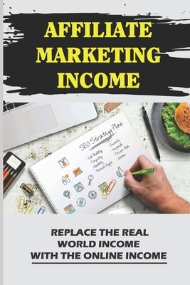 Affiliate Marketing Income: Replace The Real World Income With The Online Income: Internet Marketing by Segraves, Virgil