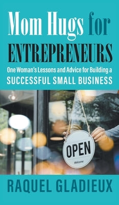 Mom Hugs for Entrepreneurs: One Woman's Lessons and Advice for Building a Successful Small Business by Gladieux, Raquel