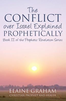 The Conflict over Israel Explained Prophetically: Book II of the Prophetic Revelation Series by Graham, Elaine