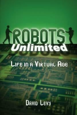Robots Unlimited: Life in a Virtual Age by Levy, David