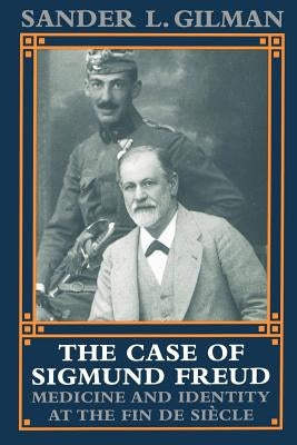 The Case of Sigmund Freud: Medicine and Identity at the Fin de Siecle by Gilman, Sander L.