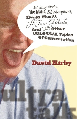 Ultra-Talk: Johnny Cash, the Mafia, Shakespeare, Drum Music, St. Teresa of Avila, and 17 Other Colossal Topics of Conversation by Kirby, David
