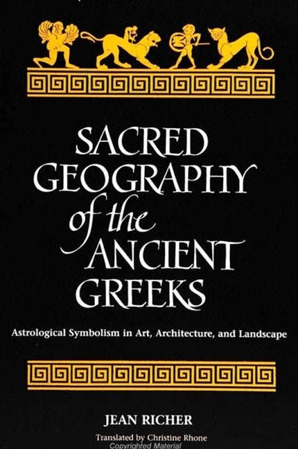 Sacred Geography of the Ancient Greeks: Astrological Symbolism in Art, Architecture, and Landscape by Richer, Jean