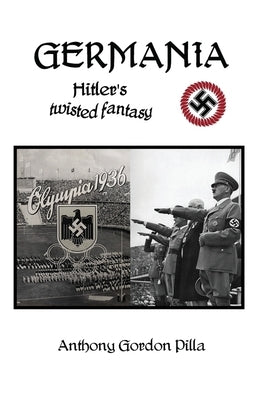 Germania: Hitler's Twisted Fantasy by Pilla, Anthony Gordon
