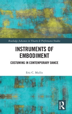 Instruments of Embodiment: Costuming in Contemporary Dance by Mullis, Eric