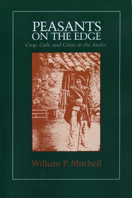 Peasants on the Edge: Crop, Cult, and Crisis in the Andes by Mitchell, William P.