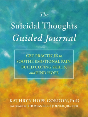 The Suicidal Thoughts Guided Journal: CBT Practices to Soothe Emotional Pain, Build Coping Skills, and Find Hope by Gordon, Kathryn Hope