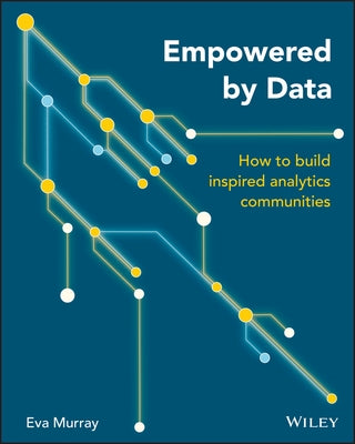 Empowered by Data: How to Build Inspired Analytics Communities by Murray, Eva