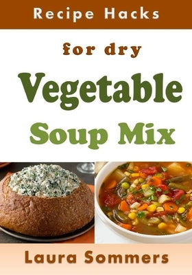 Recipe Hacks for Dry Vegetable Soup Mix by Sommers, Laura