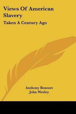 Views of American Slavery: Taken a Century Ago by Benezet, Anthony