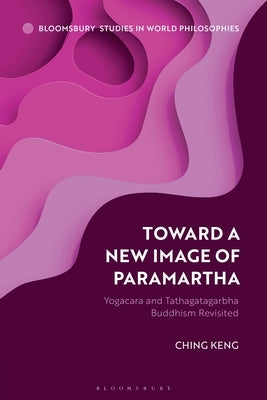 Toward a New Image of Paramartha: Yogacara and Tathagatagarbha Buddhism Revisited by Keng, Ching