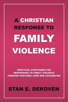 A Christian Response to Family Violence by Dekoven Ph. D., Stan E.