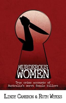 Murderous Women: True crime accounts of Australia's worst female killers by Cameron, Lindy