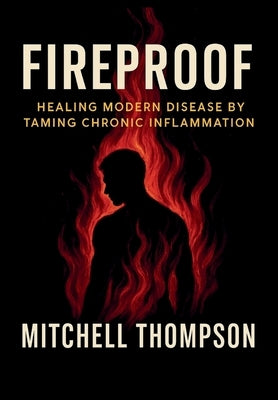 Fireproof: Healing Modern Disease By Taming Chronic Inflammation by Thompson, Mitchell