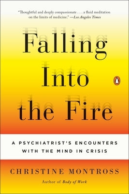 Falling Into the Fire: A Psychiatrist's Encounters with the Mind in Crisis by Montross, Christine