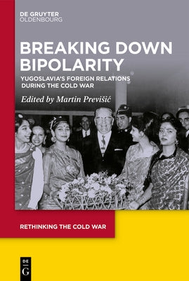 Breaking Down Bipolarity: Yugoslavia's Foreign Relations During the Cold War by Previsic, Martin