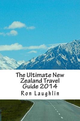 The Ultimate New Zealand Travel Guide 2014: by the New Zealand Guru of Travel by Laughlin, Ron
