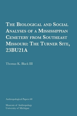 The Biological and Social Analyses of a Mississippian Cemetery from Southeast Missouri: The Turner Site, 23bu21a Volume 68 by Black III, Thomas K.