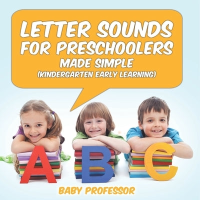Letter Sounds for Preschoolers - Made Simple (Kindergarten Early Learning) by Baby Professor