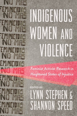 Indigenous Women and Violence: Feminist Activist Research in Heightened States of Injustice by Stephen, Lynn