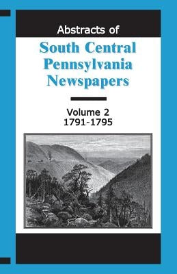 Abstracts of South Central Pennsylvania Newspapers, Volume 2, 1791-1795 by Reamy, Martha