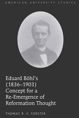 Eduard Boehl's (1836-1903) Concept for a Re-Emergence of Reformation Thought by Forster, Thomas R. V.