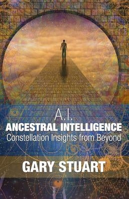 Ancestral Intelligence: Constellation Insights from Beyond by Stuart, Gary