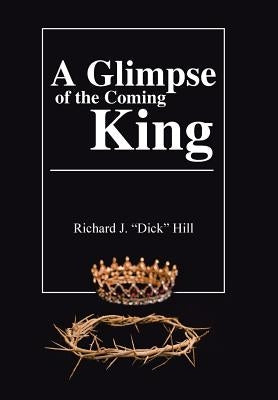 A Glimpse of the Coming King by Hill, Richard J.