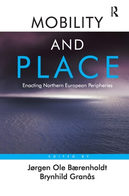 Mobility and Place: Enacting Northern European Peripheries by Bærenholdt, Jørgen Ole