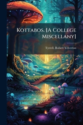 Kottabos. [A College Miscellany] by Tyrrell, Robert Yelverton 1844-1914