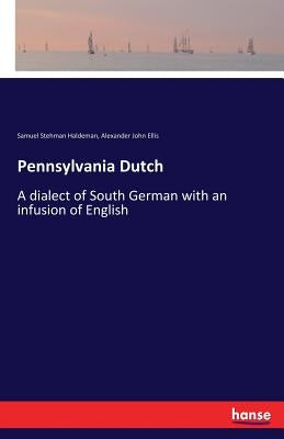Pennsylvania Dutch: A dialect of South German with an infusion of English by Ellis, Alexander John