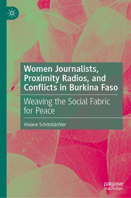 Women Journalists, Proximity Radios and Conflicts in Burkina Faso: Weaving the Social Fabric for Peace by Schönbächler, Viviane