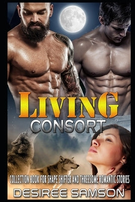 Living Consort: Collection book for Shape Shifter and Threesome Romantic Stories by Samson, Desiree