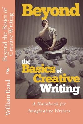 Beyond the Basics of Creative Writing: A Contemporary Guide for Serious Imaginative Writers by Rand, William