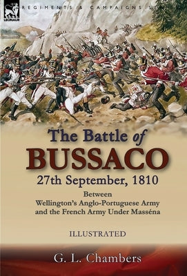 The Battle of Bussaco 27th September, 1810, Between Wellington's Anglo-Portuguese Army and the French Army Under Masséna by Chambers, G. L.