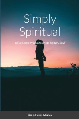 Simply Spiritual: Basic Magic Practices for the Solitary Soul by Hayes-Minney, Lisa