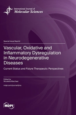 Vascular, Oxidative and Inflammatory Dysregulation in Neurodegenerative Diseases: Current Status and Future Therapeutic Perspectives by Marchesi, Nicoletta