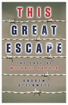 This Great Escape: The Case of Michael Paryla by Steinmetz, Andrew