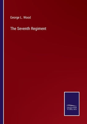 The Seventh Regiment by Wood, George L.